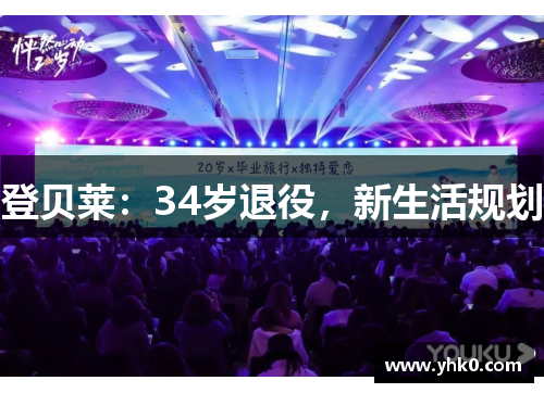 登贝莱：34岁退役，新生活规划